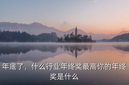 年底了，什么行業(yè)年終獎(jiǎng)最高你的年終獎(jiǎng)是什么