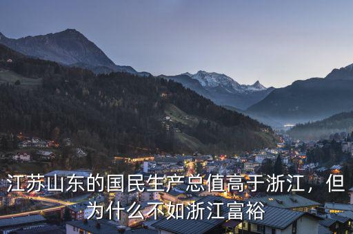 江蘇山東的國(guó)民生產(chǎn)總值高于浙江，但為什么不如浙江富裕