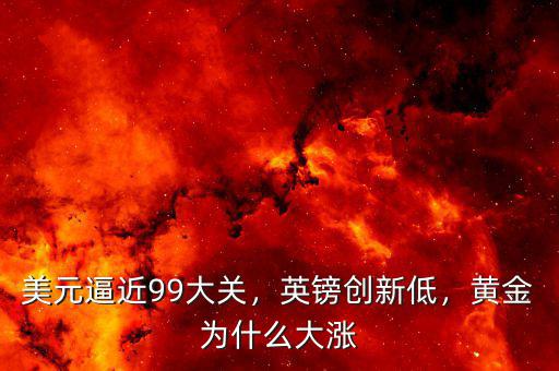 美元逼近99大關(guān)，英鎊創(chuàng)新低，黃金為什么大漲