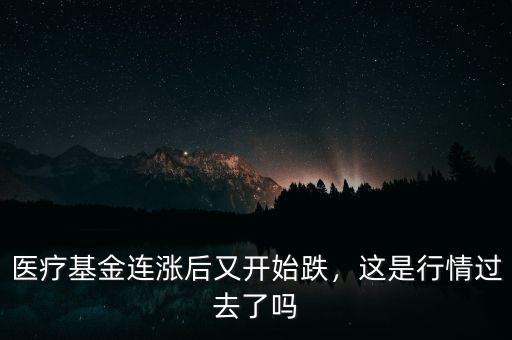 醫(yī)療基金連漲后又開始跌，這是行情過去了嗎