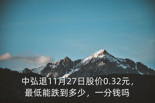 中弘退11月27日股價(jià)0.32元，最低能跌到多少，一分錢嗎