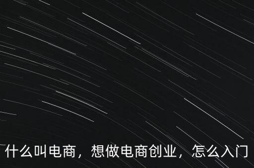 什么叫電商，想做電商創(chuàng)業(yè)，怎么入門