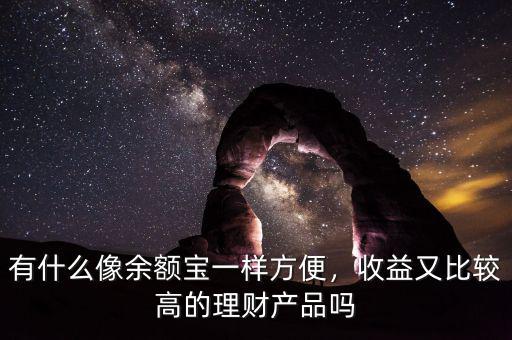 有什么像余額寶一樣方便，收益又比較高的理財(cái)產(chǎn)品嗎