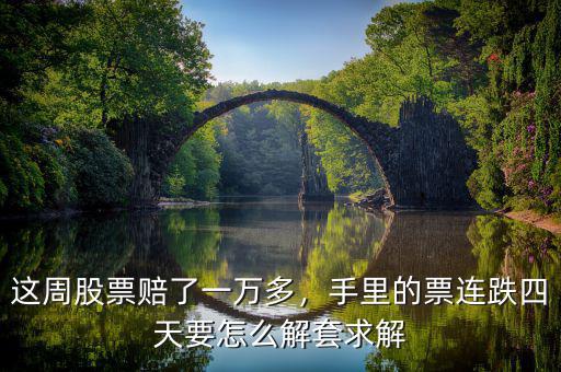 這周股票賠了一萬多，手里的票連跌四天要怎么解套求解