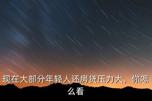 現(xiàn)在大部分年輕人還房貸壓力大，你怎么看