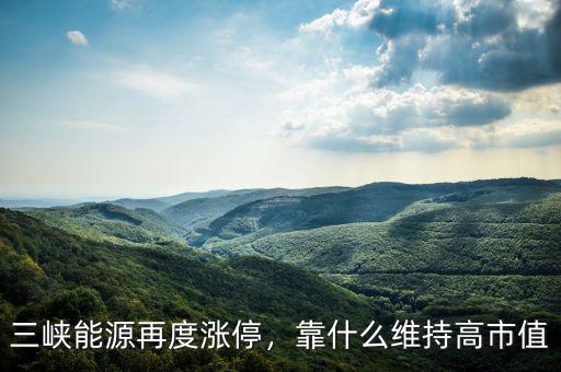 三峽能源再度漲停，靠什么維持高市值