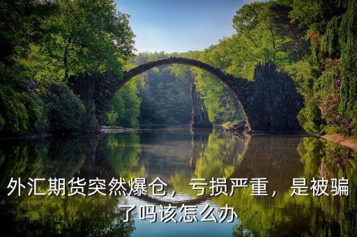 外匯期貨突然爆倉(cāng)，虧損嚴(yán)重，是被騙了嗎該怎么辦