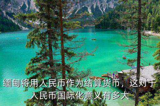 緬甸將用人民幣作為結(jié)算貨幣，這對(duì)于人民幣國(guó)際化意義有多大