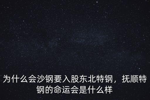 為什么會沙鋼要入股東北特鋼，撫順特鋼的命運會是什么樣