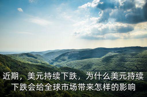 近期，美元持續(xù)下跌，為什么美元持續(xù)下跌會給全球市場帶來怎樣的影響