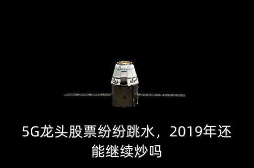 5G龍頭股票紛紛跳水，2019年還能繼續(xù)炒嗎