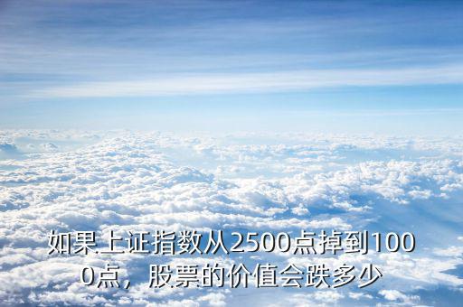 如果上證指數(shù)從2500點(diǎn)掉到1000點(diǎn)，股票的價值會跌多少