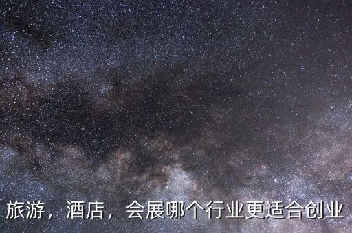 旅游，酒店，會展哪個行業(yè)更適合創(chuàng)業(yè)