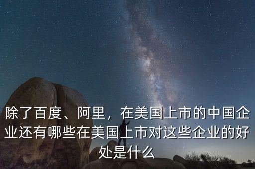 除了百度、阿里，在美國上市的中國企業(yè)還有哪些在美國上市對這些企業(yè)的好處是什么
