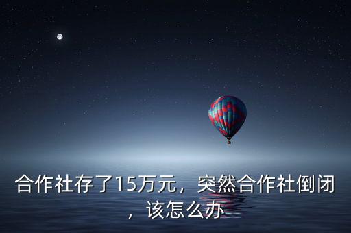 合作社存了15萬(wàn)元，突然合作社倒閉，該怎么辦