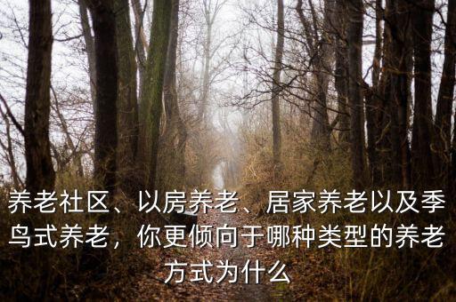 養(yǎng)老社區(qū)、以房養(yǎng)老、居家養(yǎng)老以及季鳥式養(yǎng)老，你更傾向于哪種類型的養(yǎng)老方式為什么