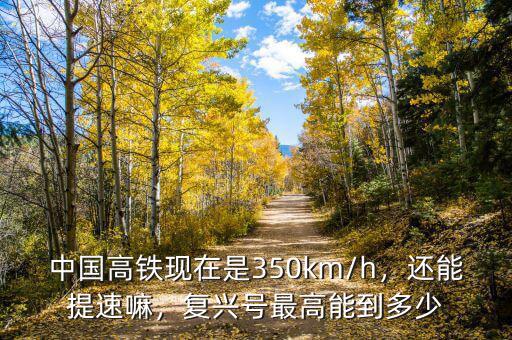 中國(guó)高鐵現(xiàn)在是350km/h，還能提速嘛，復(fù)興號(hào)最高能到多少