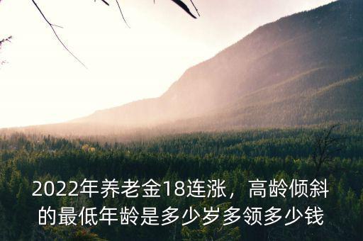 2022年養(yǎng)老金18連漲，高齡傾斜的最低年齡是多少歲多領(lǐng)多少錢