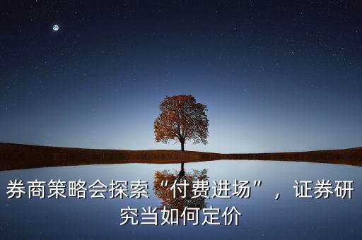 券商策略會探索“付費進(jìn)場”，證券研究當(dāng)如何定價
