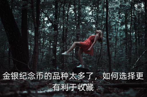 金銀紀(jì)念幣的品種太多了，如何選擇更有利于收藏