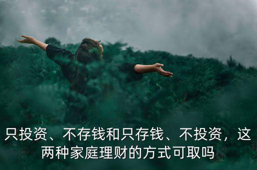 只投資、不存錢(qián)和只存錢(qián)、不投資，這兩種家庭理財(cái)?shù)姆绞娇扇? class=
