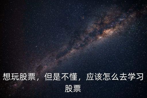 想玩股票，但是不懂，應(yīng)該怎么去學(xué)習(xí)股票