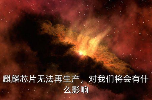 麒麟芯片無(wú)法再生產(chǎn)，對(duì)我們將會(huì)有什么影響