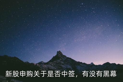 新股申購關(guān)于是否中簽，有沒有黑幕