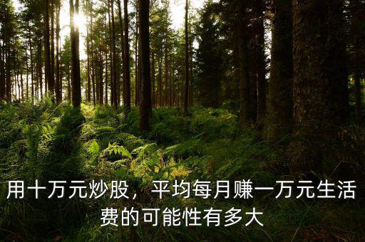用十萬元炒股，平均每月賺一萬元生活費(fèi)的可能性有多大