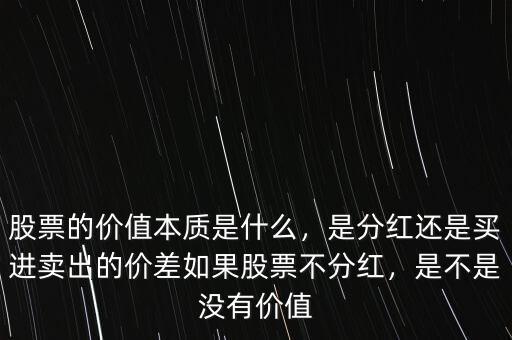 股票的價(jià)值本質(zhì)是什么，是分紅還是買進(jìn)賣出的價(jià)差如果股票不分紅，是不是沒有價(jià)值