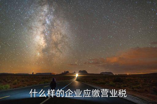 什么樣的企業(yè)繳納營(yíng)業(yè)稅，什么企業(yè)繳納營(yíng)業(yè)稅
