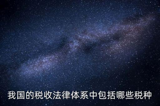 國(guó)家稅務(wù)法包括什么稅，我國(guó)的稅收法律體系中包括哪些稅種