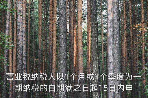 營業(yè)稅什么時候申報，營業(yè)稅納稅人以1個月或1個季度為一期納稅的自期滿之日起15日內(nèi)申