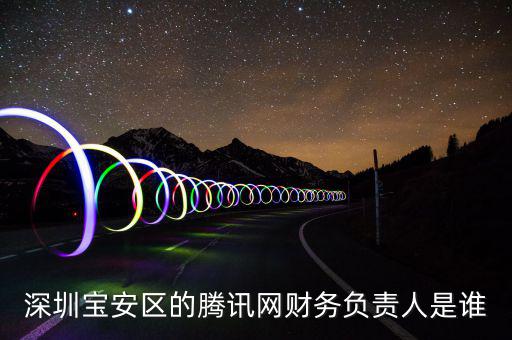 深圳寶安區(qū)的騰訊網(wǎng)財務(wù)負責(zé)人是誰