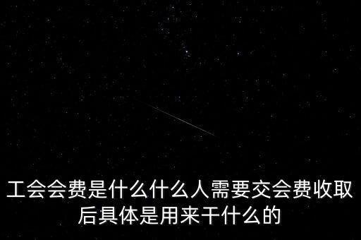 地稅工會經(jīng)費(fèi)是什么，工會會費(fèi)是什么什么人需要交會費(fèi)收取后具體是用來干什么的