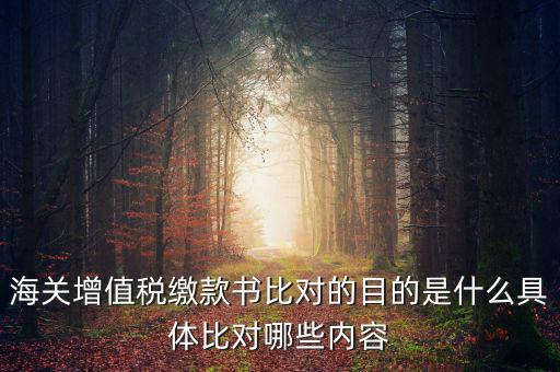 海關(guān)票為什么比對，海關(guān)增值稅繳款書比對的目的是什么具體比對哪些內(nèi)容