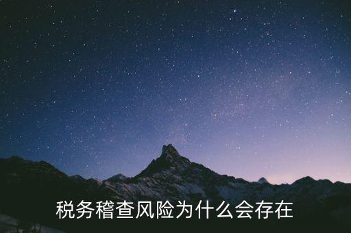 稅務(wù)稽查執(zhí)法風(fēng)險是什么，稅務(wù)稽查風(fēng)險為什么會存在