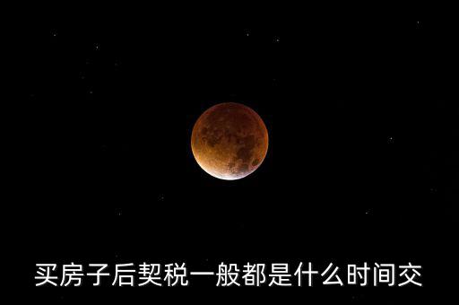 什么時(shí)候繳納契稅，房屋契稅是在什么時(shí)候交