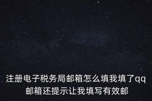 電子稅務(wù)局賬號是什么意思，注冊電子稅務(wù)局郵箱怎么填我填了qq 郵箱還提示讓我填寫有效郵