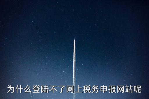 為什么不能登錄湖南省網(wǎng)上稅務(wù)，湖南省國(guó)稅網(wǎng)為什么打不開(kāi)