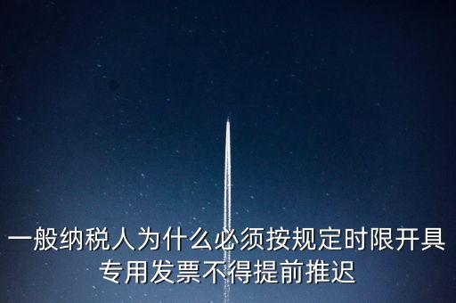 什么是提前開票，一般納稅人為什么必須按規(guī)定時限開具專用發(fā)票不得提前推遲