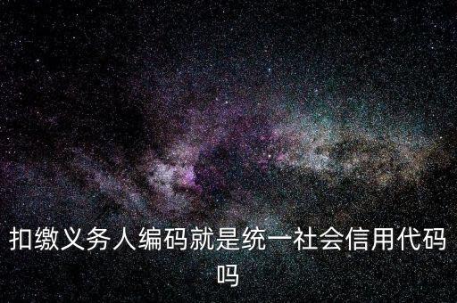 扣款人義務(wù)編碼是什么意思，扣繳義務(wù)人編碼是什么