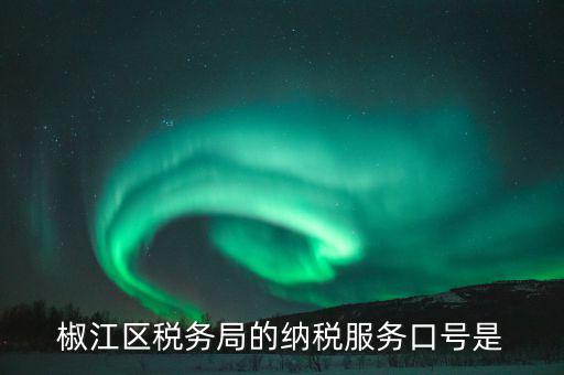 稅務(wù)部門(mén)的使命是什么，椒江區(qū)稅務(wù)局的納稅服務(wù)口號(hào)是