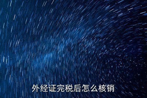 外出經(jīng)營(yíng)完稅后帶什么去核銷(xiāo)，外經(jīng)證完稅后怎么核銷(xiāo)