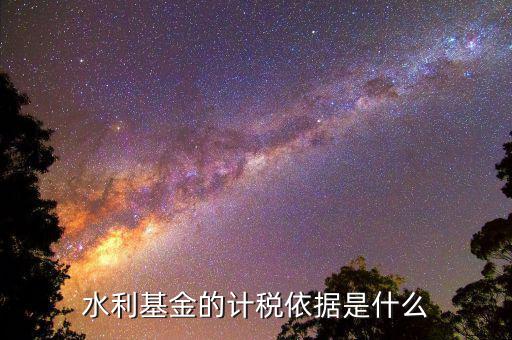 湖南省水利基金計稅依據(jù)是什么，水利基金的計稅依據(jù)是什么