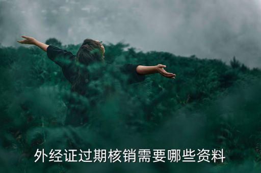 外經(jīng)證核銷需要什么，外經(jīng)證過期核銷需要哪些資料
