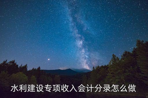 水利專項(xiàng)收入什么意思，水利建設(shè)專項(xiàng)收入會(huì)計(jì)分錄怎么做