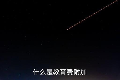 教育稅 是什么，什么叫做教育附加稅
