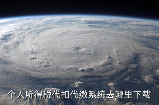 個稅系統(tǒng)下載網(wǎng)站是什么，請問怎么下載個人所得稅代扣代繳系統(tǒng)啊