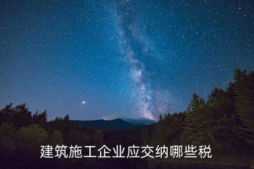 建筑企業(yè)1個稅是什么，建筑安裝企業(yè)需要繳納哪些稅